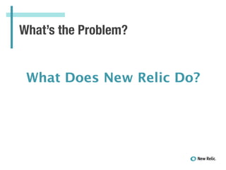 What’s the Problem?
What Does New Relic Do?
 