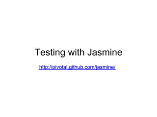 Testing with Jasmine
 http://pivotal.github.com/jasmine/
 