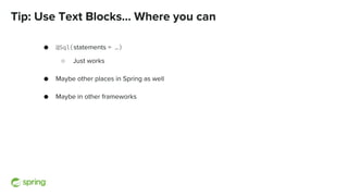Tip: Use Text Blocks... Where you can
● @Sql(statements = …)
○ Just works
● Maybe other places in Spring as well
● Maybe in other frameworks
 