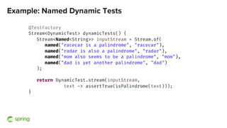 Example: Named Dynamic Tests
@TestFactory
Stream<DynamicTest> dynamicTests() {
Stream<Named<String>> inputStream = Stream....