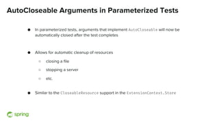 AutoCloseable Arguments in Parameterized Tests
● In parameterized tests, arguments that implement AutoCloseable will now b...