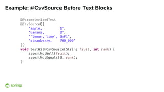 Example: @CsvSource Before Text Blocks
@ParameterizedTest
@CsvSource({
"apple, 1",
"banana, 2",
"'lemon, lime', 0xF1",
"st...