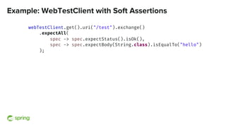 Example: WebTestClient with Soft Assertions
webTestClient.get().uri("/test").exchange()
.expectAll(
spec -> spec.expectSta...