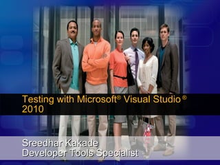 Sreedhar Kakade Developer Tools Specialist Testing with Microsoft ®  Visual Studio  ®  2010 