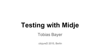 Testing with Midje
Tobias Bayer
:clojureD 2015, Berlin
 