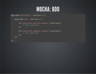 MOCHA: BDD 
describe('Calculator', function () { 
describe('add', function () { 
it('using both positive numbers',function(){ 
// test assertion 
}); 
it('using both negative numbers',function(){ 
// test assertion 
}); 
}); 
}); 
 