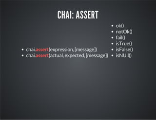 CHAI: ASSERT 
chai.assert(expression, [message]) 
chai.assert(actual, expected, [message]) 
ok() 
notOk() 
fail() 
isTrue() 
isFalse() 
isNUll() 
 