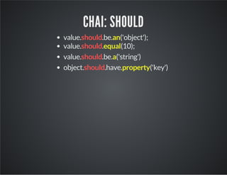 CHAI: SHOULD 
value.should.be.an('object'); 
value.should.equal(10); 
value.should.be.a('string') 
object.should.have.property('key') 
 