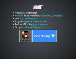 ABOUT 
Rubyist / JavaScripter 
Yeoman Team Member / @keralarb / 
@keralajs 
Works at 
Blog at 
Twitter/Github - 
Google+: 
@whatznear 
blog.revathskumar.com 
@revathskumar 
+RevathSKumar 
 