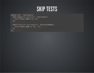 SKIP TESTS 
suite("add", function(){ 
test.skip("two positive", function(){ 
assert(Calc.add(1,3), 4); 
}); 
test("positive and negaive", function(done){ 
assert(Calc.add(-5, 4), -1); 
}) 
}); 
 