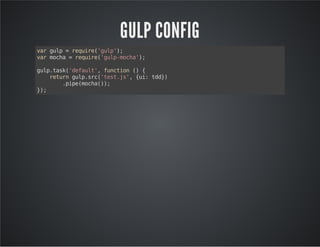 GULP CONFIG 
var gulp = require('gulp'); 
var mocha = require('gulp-mocha'); 
gulp.task('default', function () { 
return gulp.src('test.js', {ui: tdd}) 
.pipe(mocha()); 
}); 
 