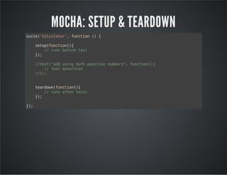 MOCHA: SETUP & TEARDOWN 
suite('Calculator', function () { 
setup(function(){ 
// runs before test 
}); 
//test("add using both positive numbers", function(){ 
// test assertion 
//}); 
teardown(function(){ 
// runs after tests 
}); 
}); 
 