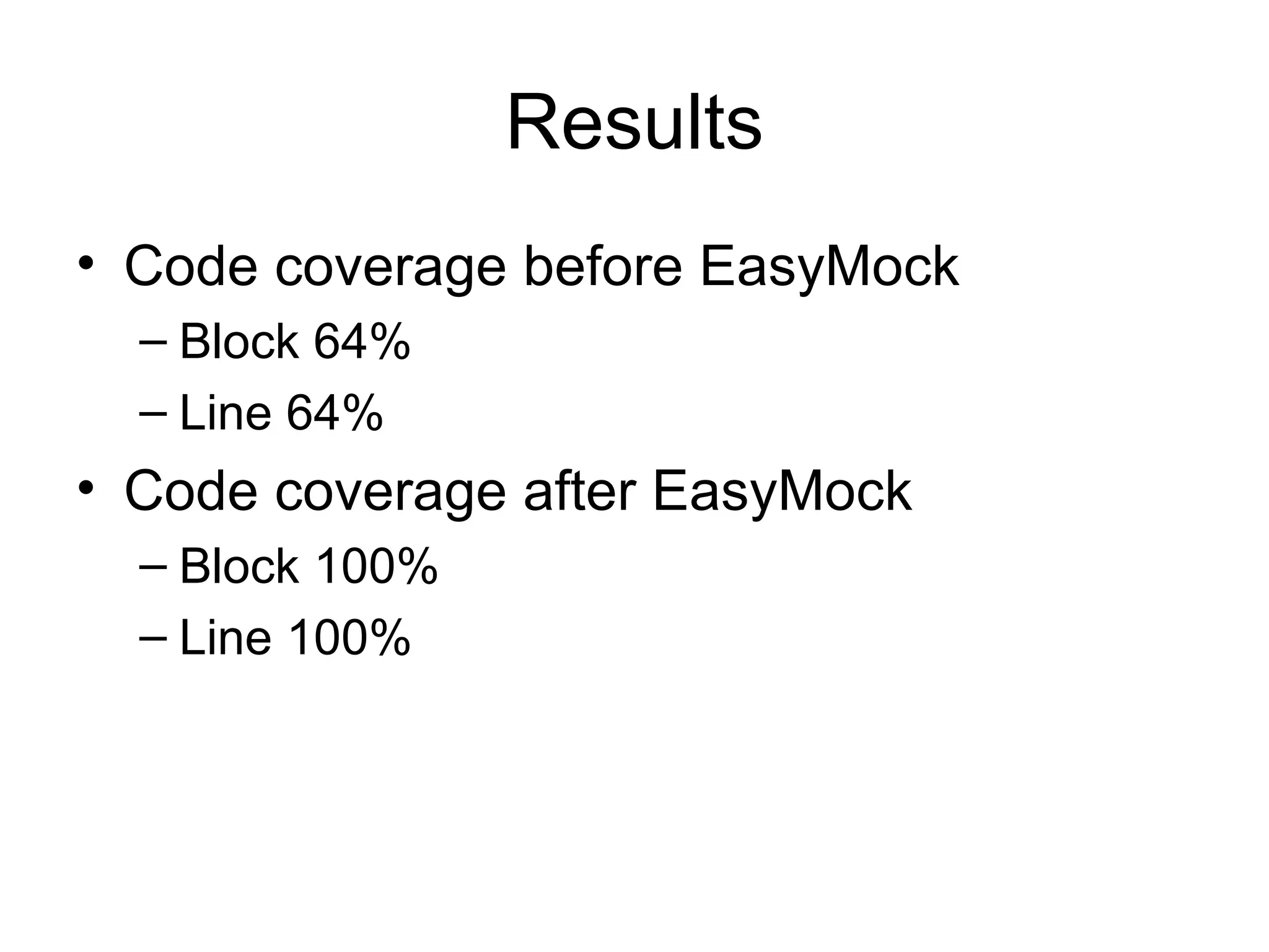 Results
• Code coverage before EasyMock
  – Block 64%
  – Line 64%
• Code coverage after EasyMock
  – Block 100%
  – Line 100%
 