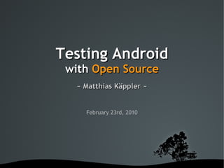 Testing Android
     with Open Source
      ~ Matthias Käppler ~


        February 23rd, 2010




          
 