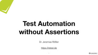 @roesslerj1
Dr. Jeremias Rößler
https://retest.de
Test Automation
without Assertions
 