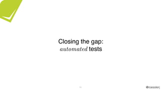 @roesslerj12
Closing the gap:
automated tests
 