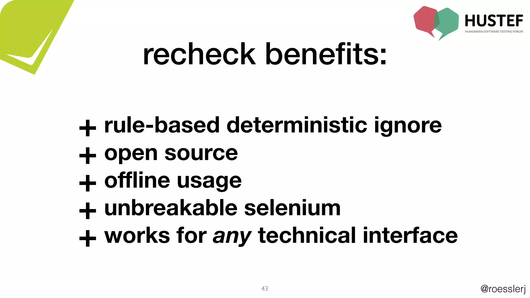 @roesslerj43
+ rule-based deterministic ignore
+ open source
+ oﬄine usage
+ unbreakable selenium
+ works for any technical interface
recheck beneﬁts:
 