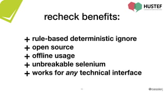 @roesslerj43
+ rule-based deterministic ignore
+ open source
+ oﬄine usage
+ unbreakable selenium
+ works for any technical interface
recheck beneﬁts:
 