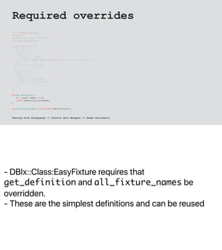 - DBIx::Class:EasyFixture requires that
get_definition and all_fixture_names be
overridden.
- These are the simplest defin...