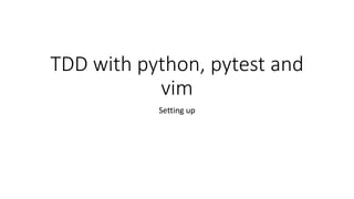 TDD with python, pytest and
vim
Setting up
 
