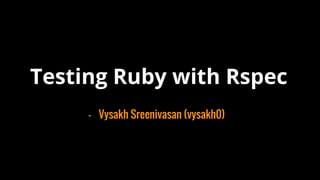 Testing Ruby with Rspec
- Vysakh Sreenivasan (vysakh0)
 