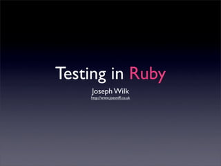 Testing in Ruby
    Joseph Wilk
    http://www.joesniff.co.uk
 