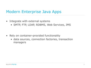 17
Modern Enterprise Java Apps
•  Integrate with external systems
•  SMTP, FTP, LDAP, RDBMS, Web Services, JMS
•  Rely on container-provided functionality
•  data sources, connection factories, transaction
managers
 