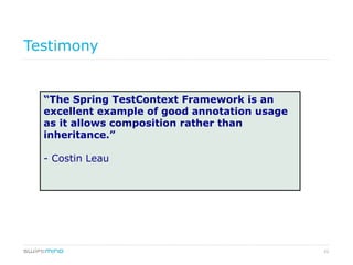 22
Testimony
“The Spring TestContext Framework is an
excellent example of good annotation usage
as it allows composition rather than
inheritance.”
- Costin Leau
 