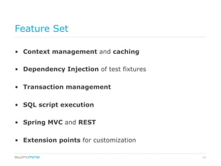 23
Feature Set
•  Context management and caching
•  Dependency Injection of test fixtures
•  Transaction management
•  SQL script execution
•  Spring MVC and REST
•  Extension points for customization
 