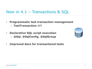 29
New in 4.1 – Transactions & SQL
•  Programmatic test transaction management
–  TestTransaction API
•  Declarative SQL script execution
–  @Sql, @SqlConfig, @SqlGroup
•  Improved docs for transactional tests
 