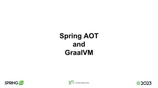 Spring AOT
and
GraalVM
 