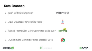 Sam Brannen
● Staff Software Engineer
● Java Developer for over 20 years
● Spring Framework Core Committer since 2007
● JUnit 5 Core Committer since October 2015
 