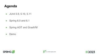 Agenda
● JUnit 5.9, 5.10, 5.11
● Spring 6.0 and 6.1
● Spring AOT and GraalVM
● Demo
 