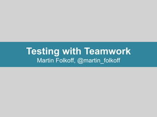Testing with Teamwork
Martin Folkoff, @martin_folkoff
 