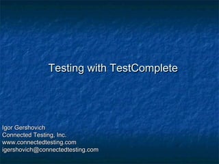 Testing with TestComplete

Igor Gershovich
Connected Testing, Inc.
www.connectedtesting.com
igershovich@connectedtesting.com

 