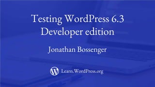 1
Testing WordPress 6.3
Developer edition
Jonathan Bossenger
Learn.WordPress.org
 