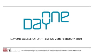 An initiative managed by BaselArea.swiss in close collaboration with the Canton of Basel-Stadt
DAYONE ACCELERATOR – TESTING 26th FEBRUARY 2019
 