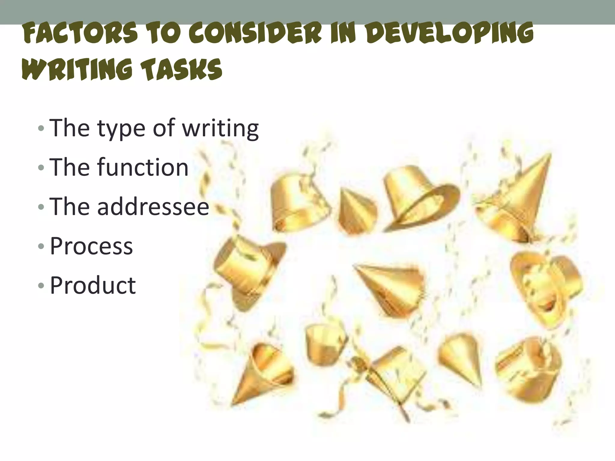 Factors to consider in Developing
Writing Tasks
• The type of writing
• The function
• The addressee
• Process
• Product
 