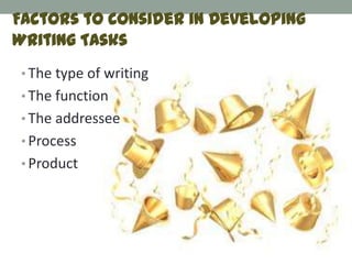 Factors to consider in Developing
Writing Tasks
• The type of writing
• The function
• The addressee
• Process
• Product
 