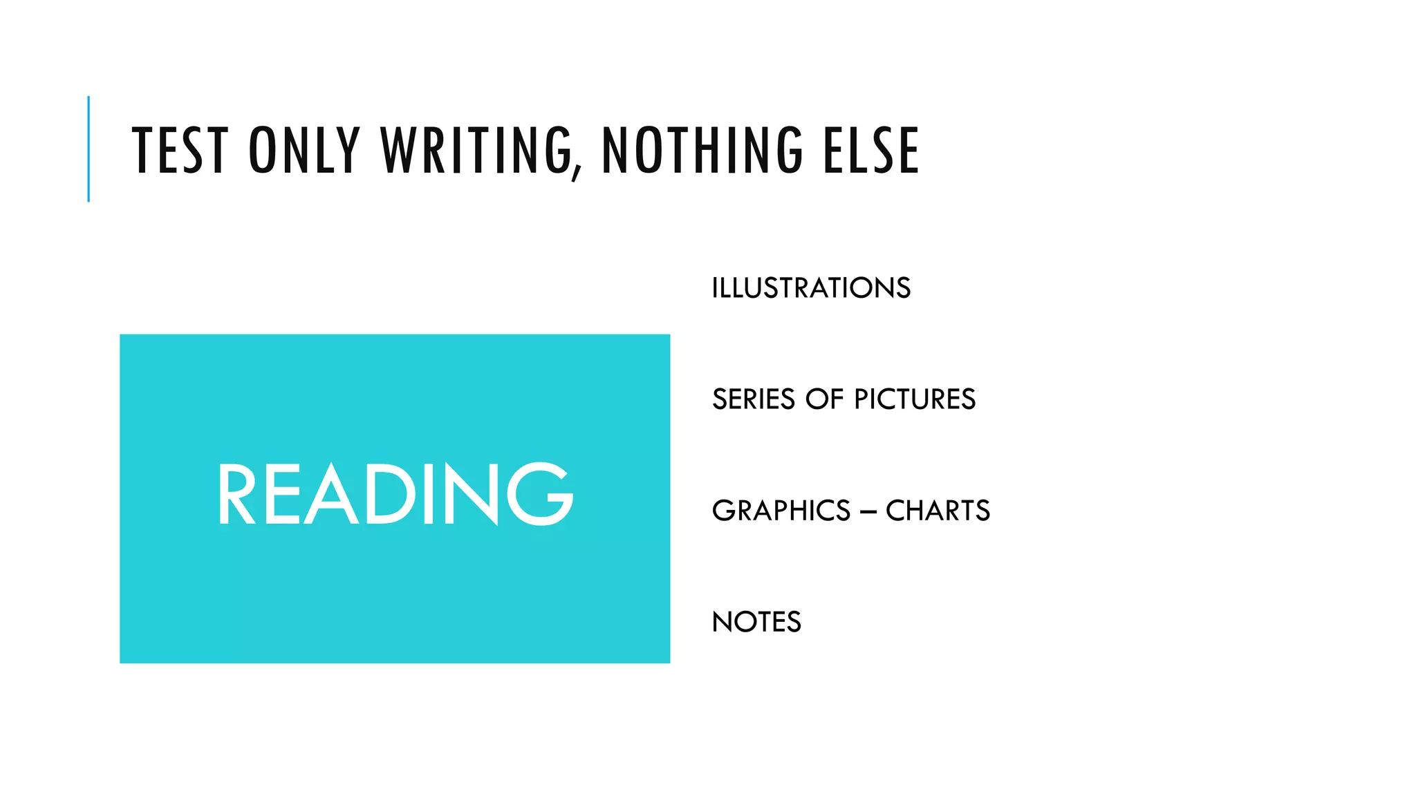 TEST ONLY WRITING, NOTHING ELSE
READING
ILLUSTRATIONS
SERIES OF PICTURES
GRAPHICS – CHARTS
NOTES
 