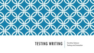 TESTING WRITING Carolina Salazar
Testing and Evaluation
 