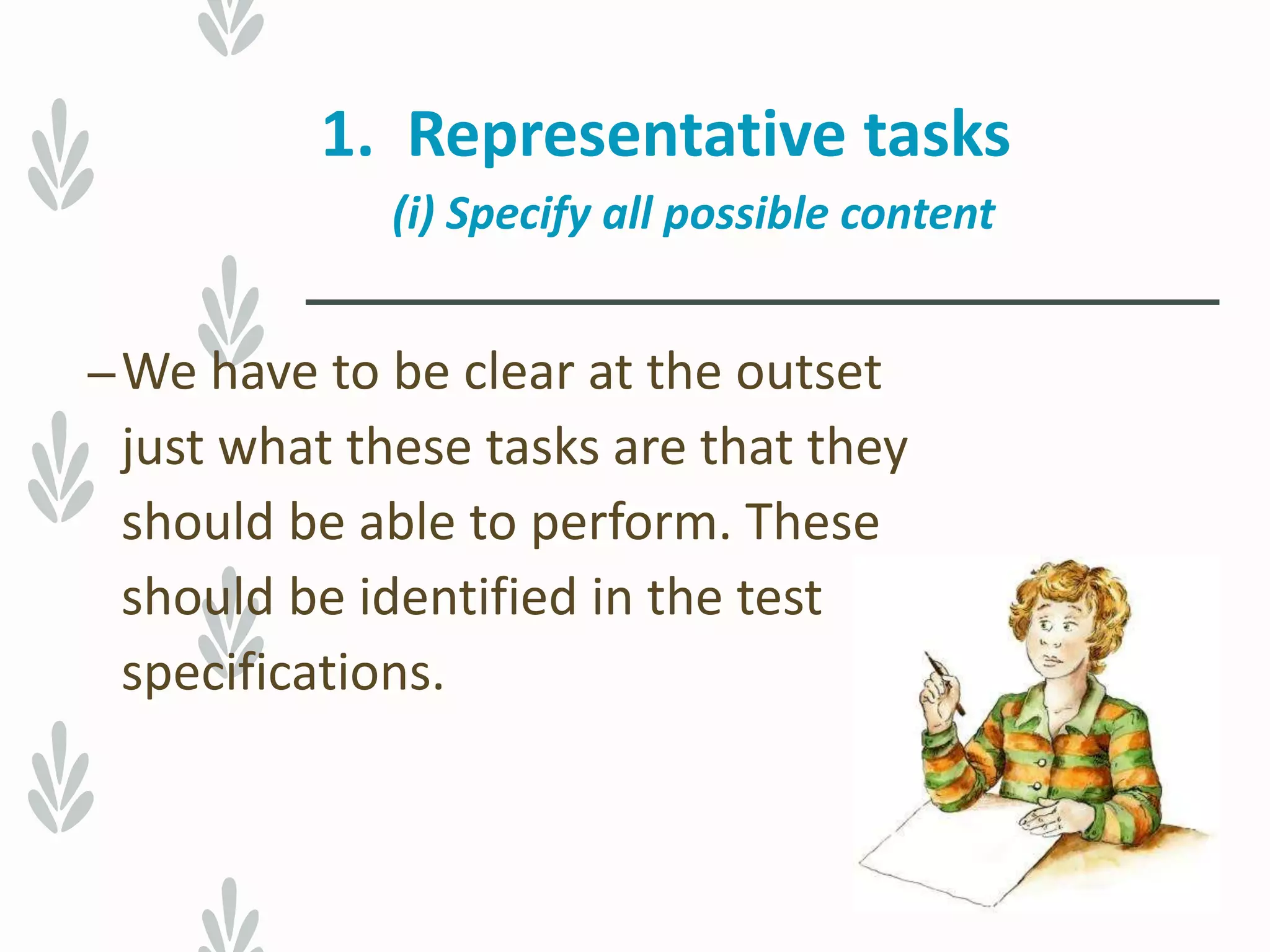 1. Representative tasks
(i) Specify all possible content
–We have to be clear at the outset
just what these tasks are that they
should be able to perform. These
should be identified in the test
specifications.
 