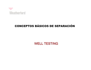 WELL TESTING
WELL TESTING
WELL TESTING
WELL TESTING
CONCEPTOS BÁSICOS DE SEPARACIÓN
 