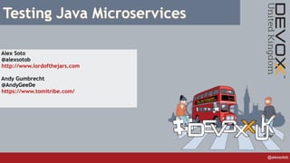 @alexsotob
Testing Java Microservices
Alex Soto
@alexsotob
http://www.lordofthejars.com
Andy Gumbrecht
@AndyGeeDe
https://www.tomitribe.com/
 