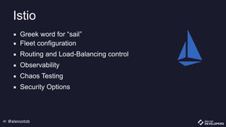 @alexsotob41
▪ Greek word for “sail”
▪ Fleet configuration
▪ Routing and Load-Balancing control
▪ Observability
▪ Chaos Testing
▪ Security Options
Istio
 
