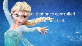 “And the fears that once controlled
me can't get to me at all.” 
 
—ELSA
 