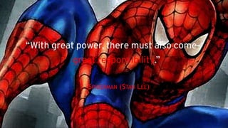 “With great power, there must also come— 
great responsibility.” 
 
—SPIDERMAN (STAN LEE)
 