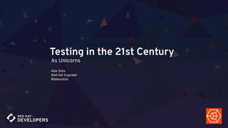 Testing in the 21st Century
As Unicorns
Alex Soto 
Red Hat Engineer 
@alexsotob
 