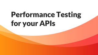 Performance Testing
for your APIs
 