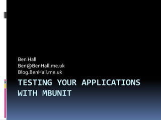 Ben Hall
Ben@BenHall.me.uk
Blog.BenHall.me.uk

TESTING YOUR APPLICATIONS
WITH MBUNIT
 